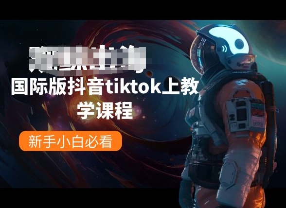 国际版抖音tiktok上教学课程，新手小白必看-最全资源库