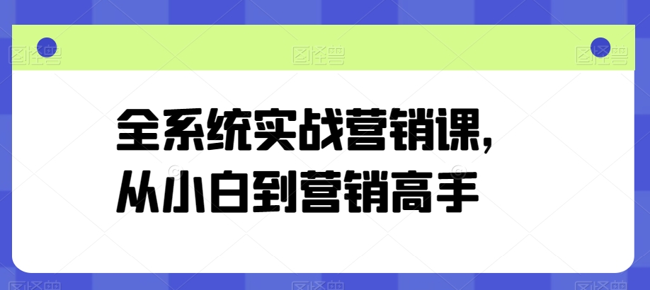 全系统实战营销课,从小白到营销高手-最全资源库