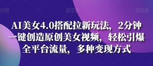 AI美女4.0搭配拉新玩法，2分钟一键创造原创美女视频，轻松引爆全平台流量，多种变现方式【揭秘】-最全资源库