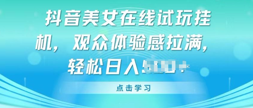 抖音美女在线试玩挂JI,观众体验感拉满,实现轻松变现【揭秘】-最全资源库