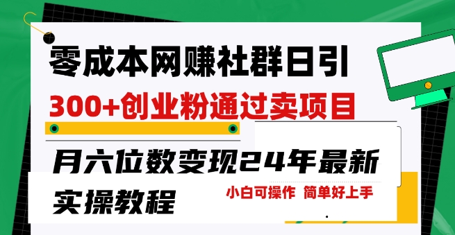 零成本网创群日引300+创业粉,卖项目月六位数变现,门槛低好上手,24年最新实操教程【揭秘】-最全资源库