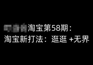 淘宝第58期培训课程,淘宝新打法:逛逛 +无界-最全资源库