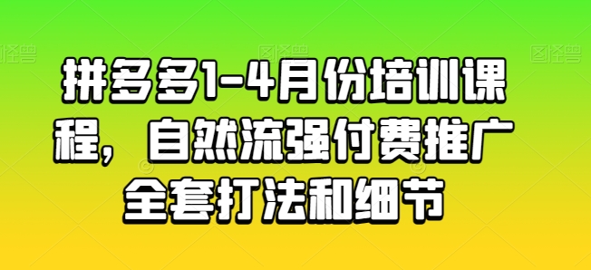 拼多多1-4月份培训课程，自然流强付费推广全套打法和细节-最全资源库