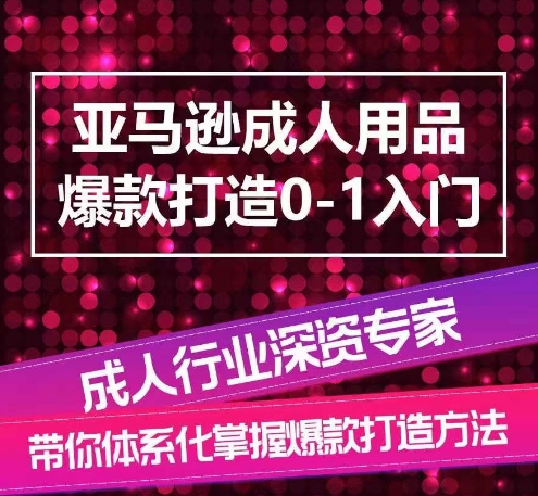 亚马逊成人用品爆款打造0-1入门,系统化讲解亚马逊成人用品爆款打造的流程-最全资源库