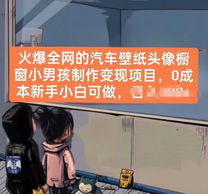 火爆全网的汽车壁纸头像橱窗小男孩制作变现项目，0成本新手小白可做-最全资源库