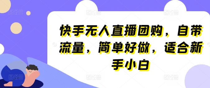 快手无人直播团购，自带流量，简单好做，适合新手小白【揭秘】-最全资源库