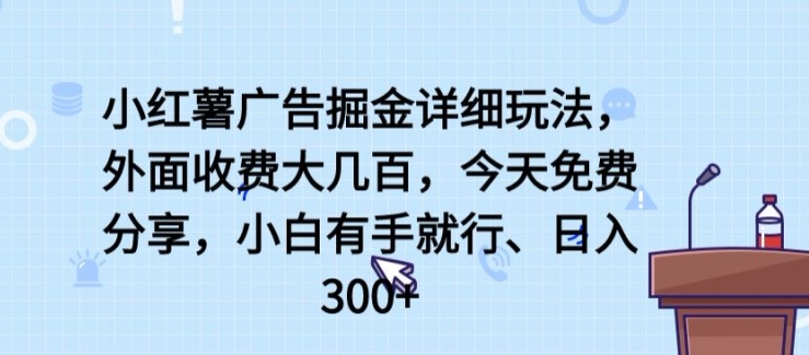小红薯广告掘金详细玩法，外面收费大几百，小白有手就行，日入300+【揭秘】-最全资源库