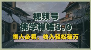 懒人必看，视频号佛学禅语3.0.纯原创视频，每天1-2小时，收益高，可以矩阵操作【揭秘】-最全资源库