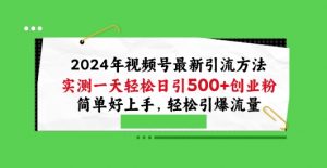 2024年视频号最新引流方法，实测一天轻松日引100+创业粉，简单好上手，轻松引爆流量【揭秘】-最全资源库