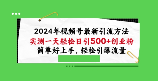 2024年视频号最新引流方法，实测一天轻松日引100+创业粉，简单好上手，轻松引爆流量【揭秘】-最全资源库