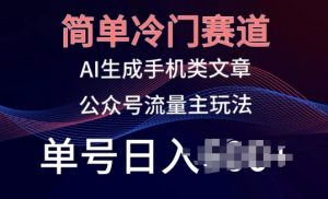 简单冷门赛道，AI生成手机类文章，公众号流量主玩法，单号日入100+【揭秘】-最全资源库