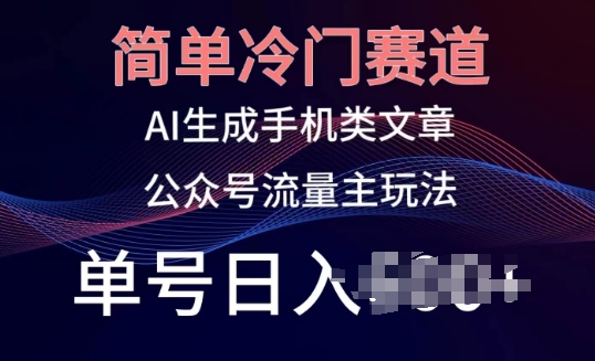 简单冷门赛道，AI生成手机类文章，公众号流量主玩法，单号日入100+【揭秘】-最全资源库