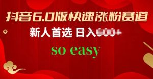 抖音6.0版快速涨粉赛道，新人首选，跟着我的操作步骤，相信你也可以【揭秘】-最全资源库