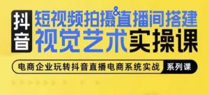 短视频拍摄&直播间搭建视觉艺术实操课,手把手场景演绎,从0-1短视频实操课-最全资源库