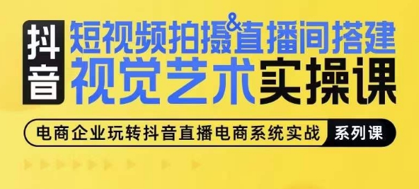 短视频拍摄&直播间搭建视觉艺术实操课,手把手场景演绎,从0-1短视频实操课-最全资源库