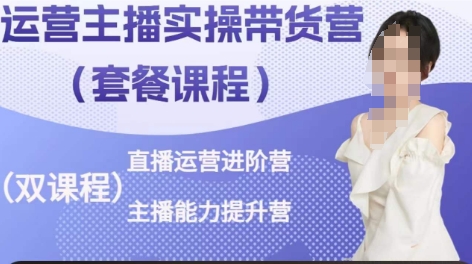 运营主播实操带货营，直播运营进阶，主播能力提升-最全资源库