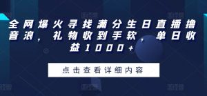 全网爆火寻找满分生日直播撸音浪，礼物收到手软，单日收益1000+【揭秘】-最全资源库