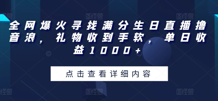 全网爆火寻找满分生日直播撸音浪，礼物收到手软，单日收益1000+【揭秘】-最全资源库