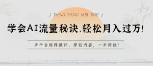 学会AI流量秘诀，轻松月入过w，多平台矩阵操作，原创内容，一步到位【揭秘】-最全资源库