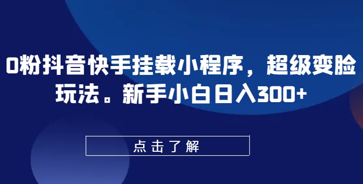 0粉抖音快手挂载小程序，超级变脸玩法，新手小白日入300+【揭秘】-最全资源库