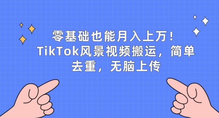 零基础也能月入上w，TikTok风景视频搬运，简单去重，无脑上传【揭秘】-最全资源库