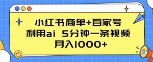 小红书商单+百家号，利用ai 5分钟一条视频，月入1000+【揭秘】-最全资源库