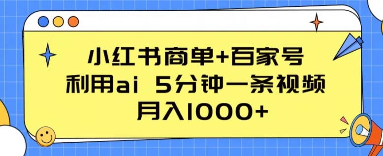 小红书商单+百家号，利用ai 5分钟一条视频，月入1000+【揭秘】-最全资源库