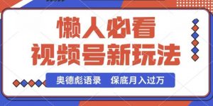 视频号新玩法，奥德彪语录，视频制作简单，流量也不错，保底月入过W【揭秘】-最全资源库