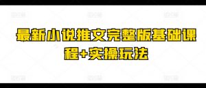 最新小说推文完整版基础课程+实操玩法-最全资源库