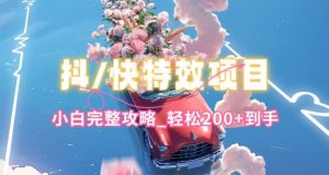 抖音快手双平台特效教程，玩法简单，小白完整攻略，轻松100+到手【揭秘】-最全资源库