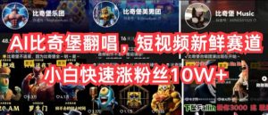 AI比奇堡翻唱，短视频新鲜赛道，小白快速涨粉丝10W+【揭秘】-最全资源库