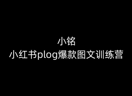 小铭-小红书plog爆款图文训练营，教你从0-1做小红书-最全资源库