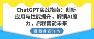 ChatGPT实战指南：创新应用与性能提升，解锁AI魔力，启程智能未来-最全资源库
