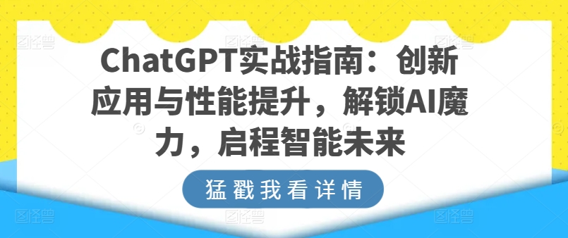 ChatGPT实战指南：创新应用与性能提升，解锁AI魔力，启程智能未来-最全资源库
