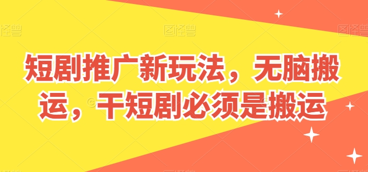 短剧推广新玩法，无脑搬运，干短剧必须是搬运【揭秘】-最全资源库