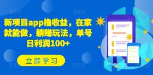 新项目app撸收益，在家就能做，躺赚玩法，单号日利润100+【揭秘】-最全资源库