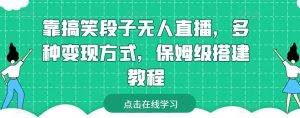 靠搞笑段子无人直播，多种变现方式，保姆级搭建教程【揭秘】-最全资源库