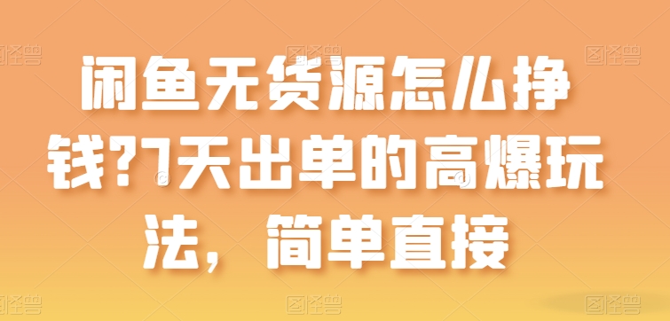 闲鱼无货源怎么挣钱？7天出单的高爆玩法，简单直接【揭秘】-最全资源库