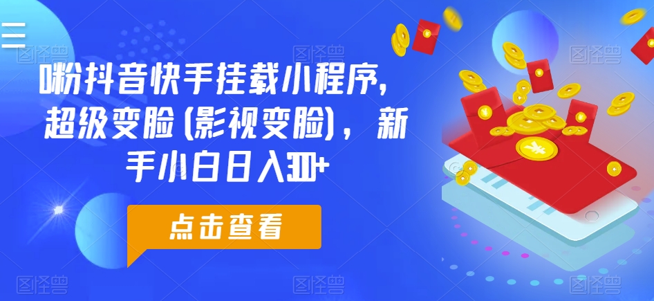 0粉抖音快手挂载小程序,超级变脸(影视变脸),新手小白日入300+【揭秘】-最全资源库