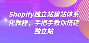 Shopify独立站建站体系化教程，手把手教你搭建独立站-最全资源库