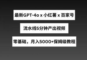最新GPT4o结合小红书商单+百家号，流水线5分钟产出视频，月入5000+【揭秘】-最全资源库