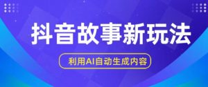 抖音故事新玩法，利用AI自动生成原创内容，新手日入一到三张【揭秘】-最全资源库