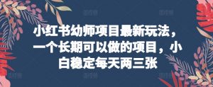 小红书幼师项目最新玩法，一个长期可以做的项目，小白稳定每天两三张-最全资源库