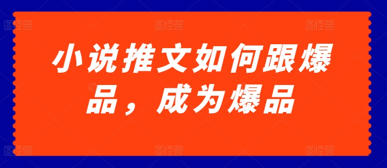 小说推文如何跟爆品，成为爆品【揭秘】-最全资源库