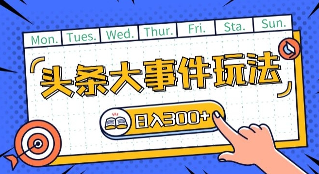 头条最新大事件玩法头条首发，可矩阵操作，单号日入一两张【揭秘】-最全资源库