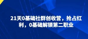 21天0基础社群创收营，抢占红利，0基础解锁第二职业-最全资源库