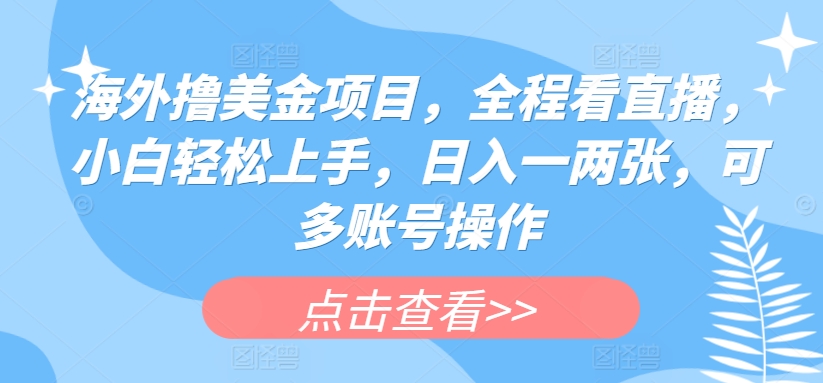 海外撸美金项目,全程看直播,小白轻松上手,日入一两张,可多账号操作【揭秘】-最全资源库