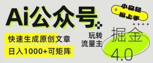 Ai公众号掘金4.0，玩转公众号流量主，快速生成原创文章，可矩阵【揭秘】-最全资源库