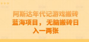 阿斯达年代记游戏搬砖蓝海项目， 无脑搬砖日入一两张【揭秘】-最全资源库