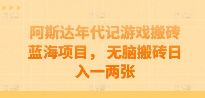 阿斯达年代记游戏搬砖蓝海项目， 无脑搬砖日入一两张【揭秘】-最全资源库